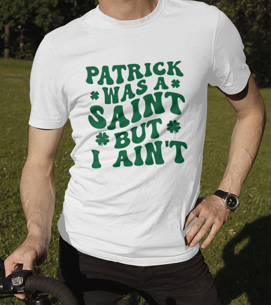 Patrick Was A Saint But I Ain't St. Patrick's Day Humor 2026 T-Shirt