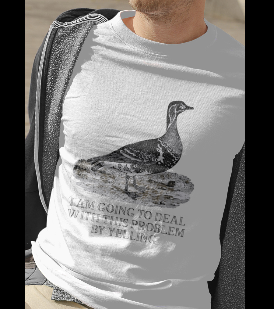 Goose I Am Going To Deal With This Problem By Yelling T-Shirt