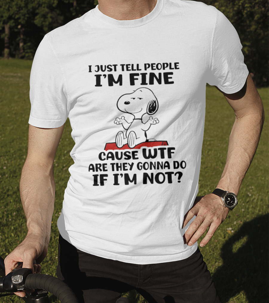 Snoopy I Just Tell People I'm Fine Cause WTF Are They Gonna Do If I'm Not Peanuts T-Shirt
