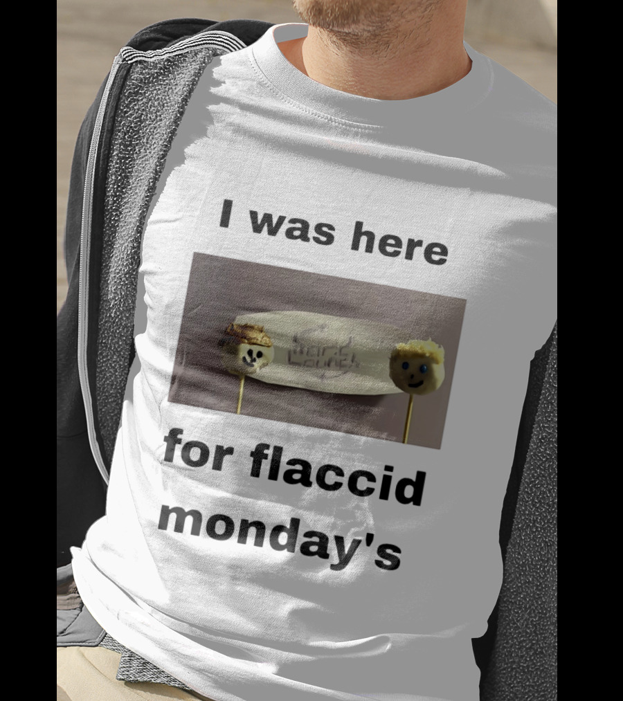 I Was Here For Flaccid Monday's Hard On You T-Shirt