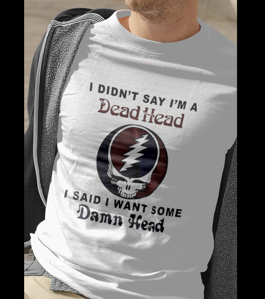 Grateful Dead Skull Lightning Logo I Didn't Say I'm A Deadhead I Said I Want Some Damn Head T-Shirt
