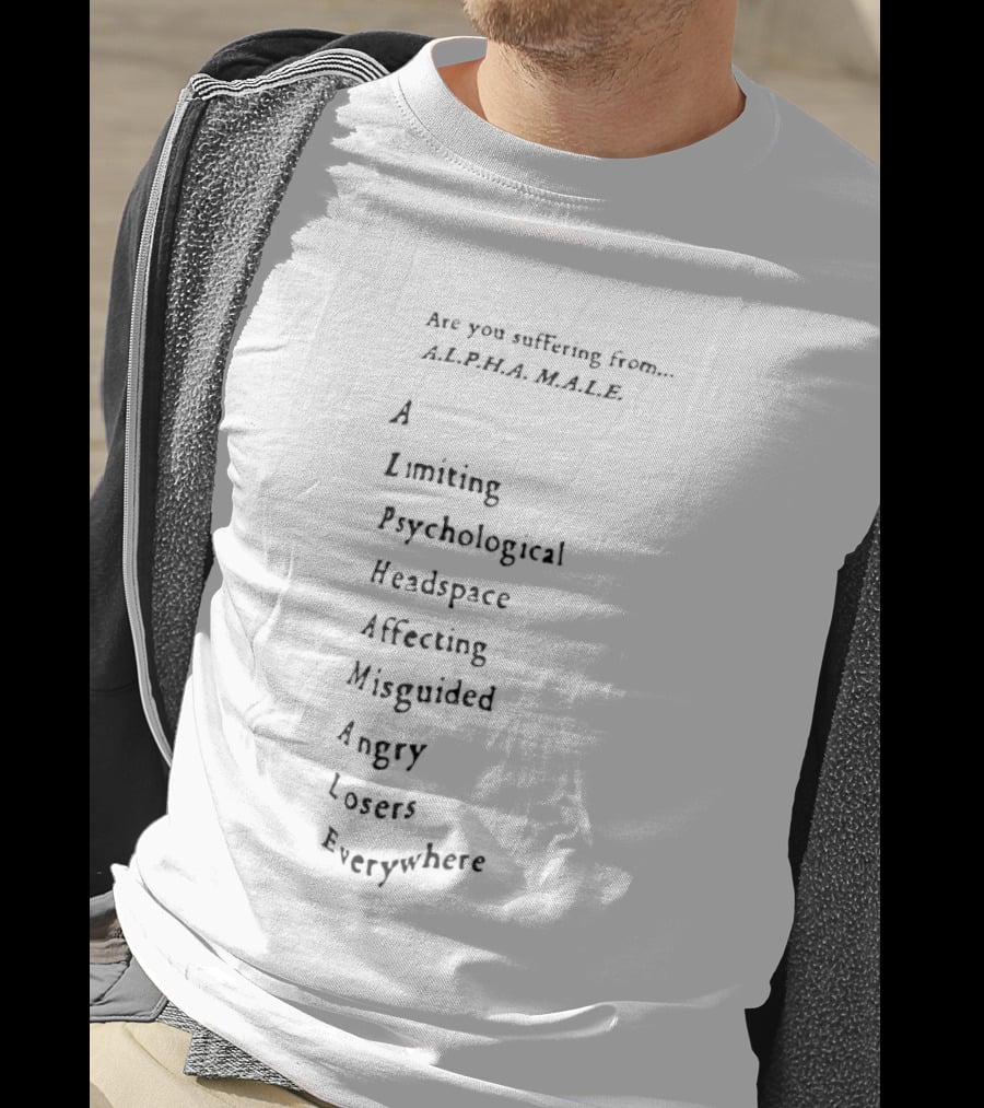 Are You Suffering From Alpha Male Limiting Psychological Headspace Affecting Negativity Angry Losers Everywhere T-Shirt