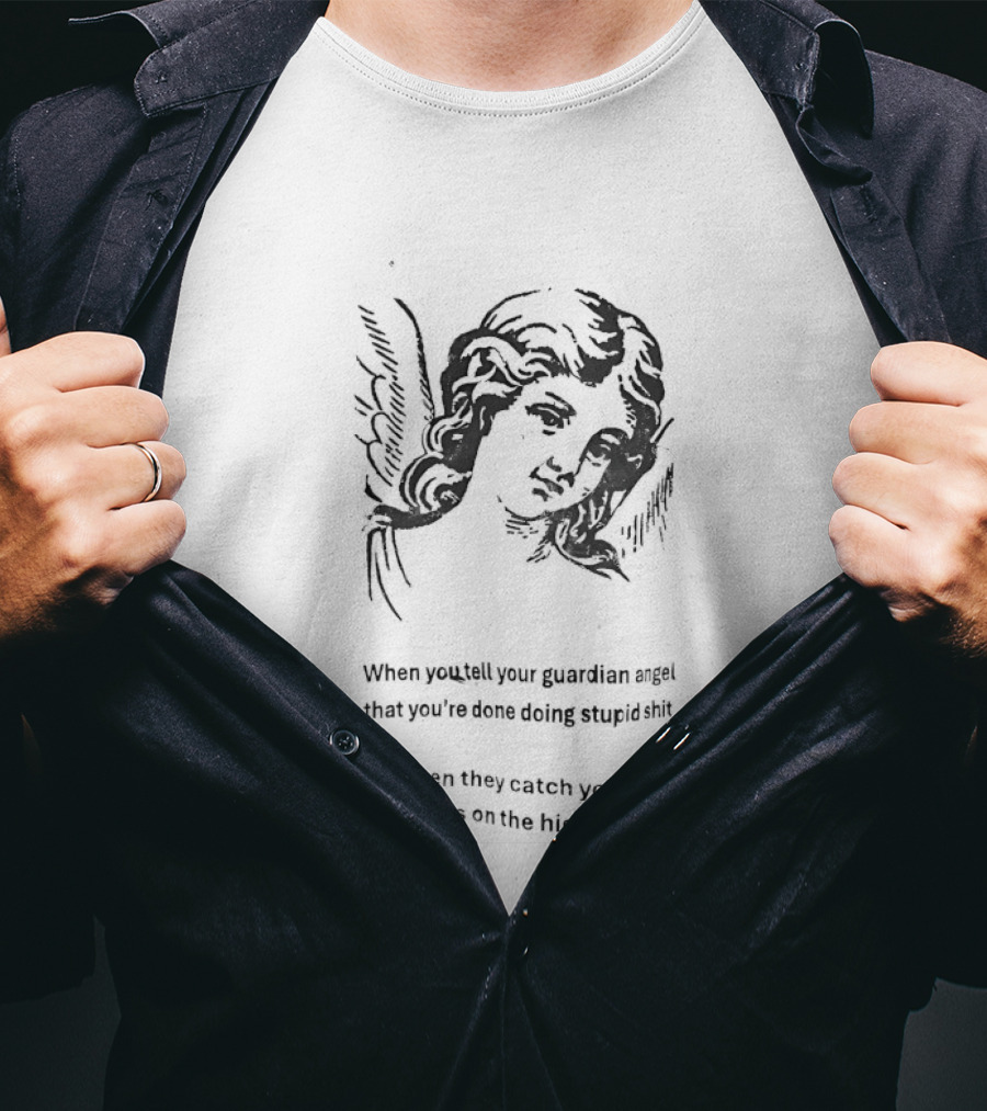 When You Tell Your Guardian Angel That You're Done Doing Stupid Shit But They Show You The Whippose And The Clipboard T-Shirt