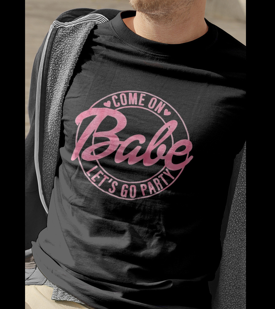 Come On Babe Let's Go Party Fun And Playful T-Shirt