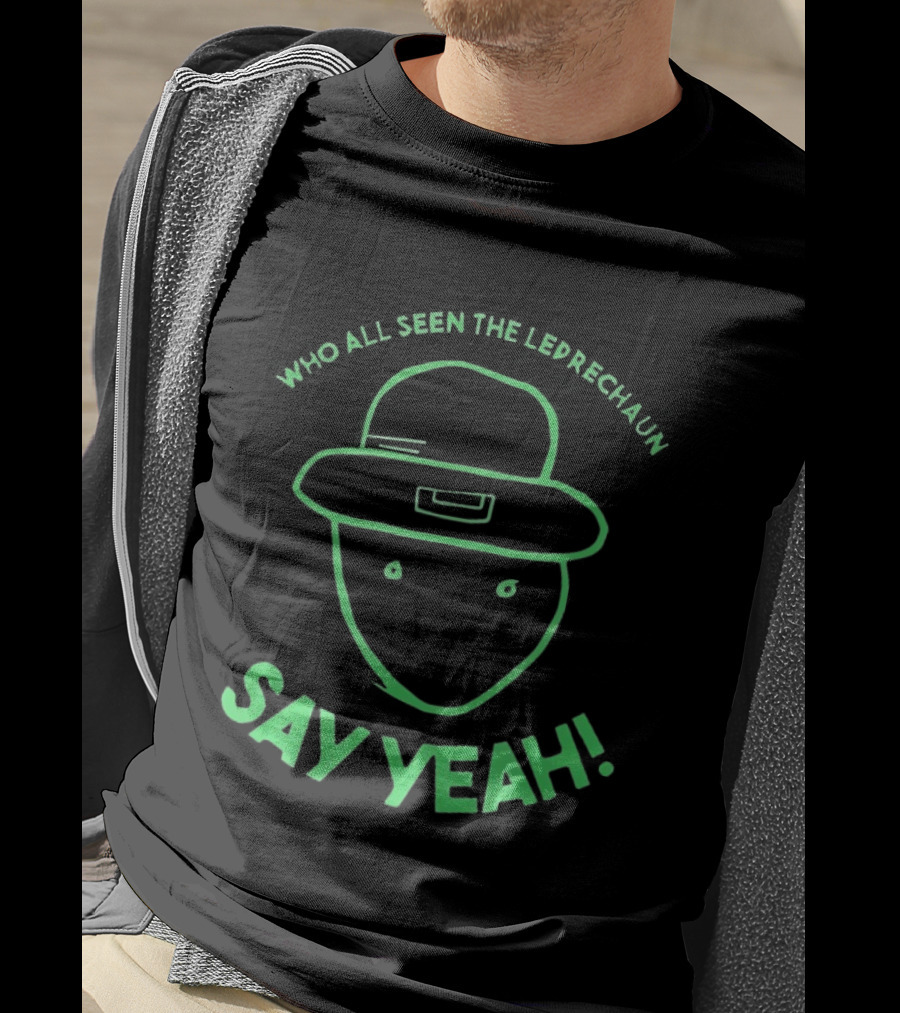 Who All Seen The Leprechaun Say Yeah St. Patrick's Day Fun Green Hat T-Shirt