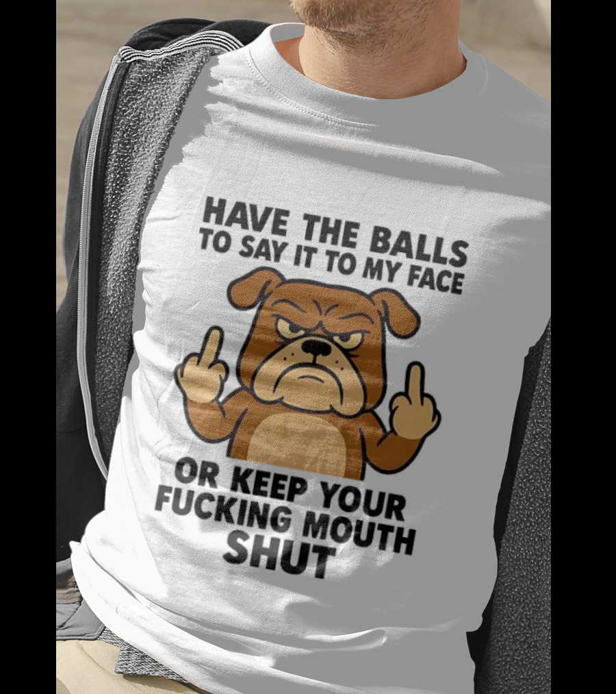 Have The Balls To Say It To My Face Bulldog Keep Your Mouth Shut T-Shirt