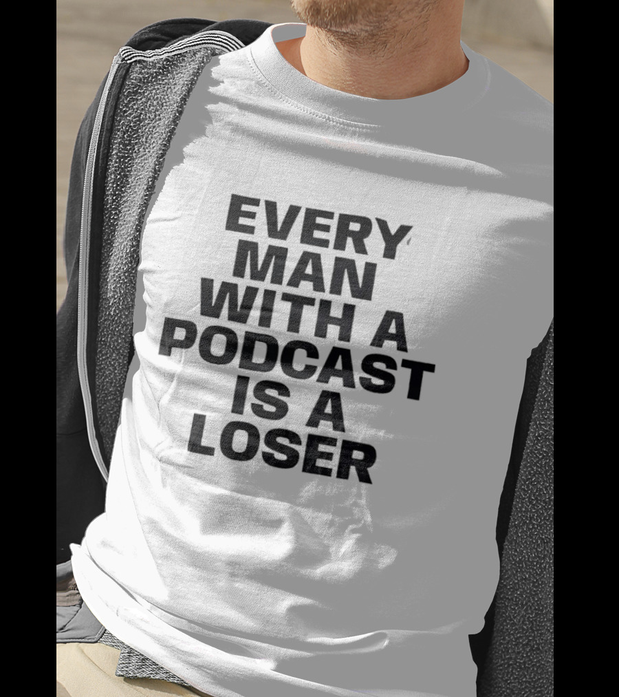 Every Man With A Podcast Is A Loser T-Shirt