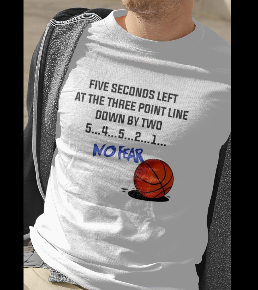 Five Seconds Left At The Three Point Line Down By Two Basketball No Fear T-Shirt