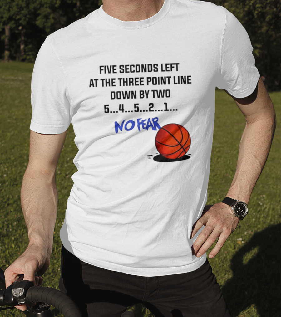 Five Seconds Left At The Three Point Line Down By Two Basketball No Fear T-Shirt