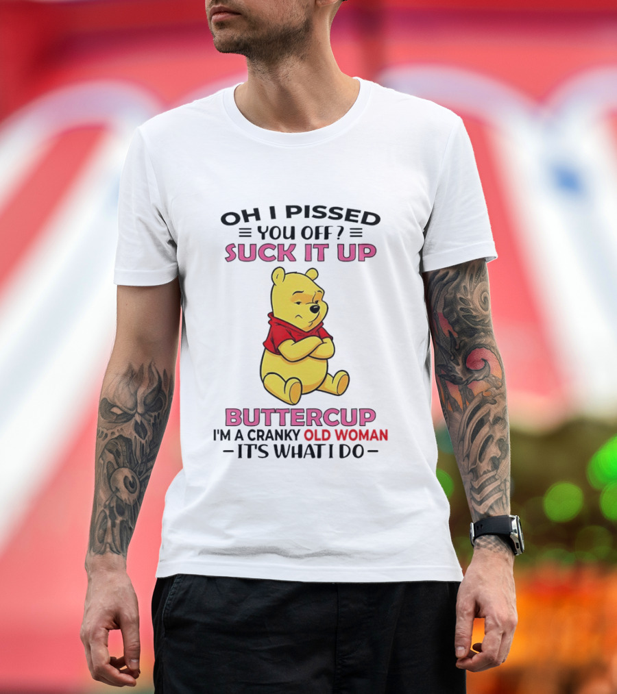 Oh I Pissed You Off Suck It Up Buttercup Winnie The Pooh Cranky Old Woman It's What I Do T-Shirt
