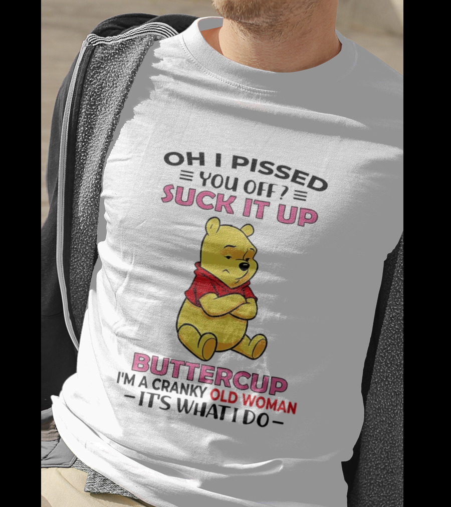 Oh I Pissed You Off Suck It Up Buttercup Winnie The Pooh Cranky Old Woman It's What I Do T-Shirt