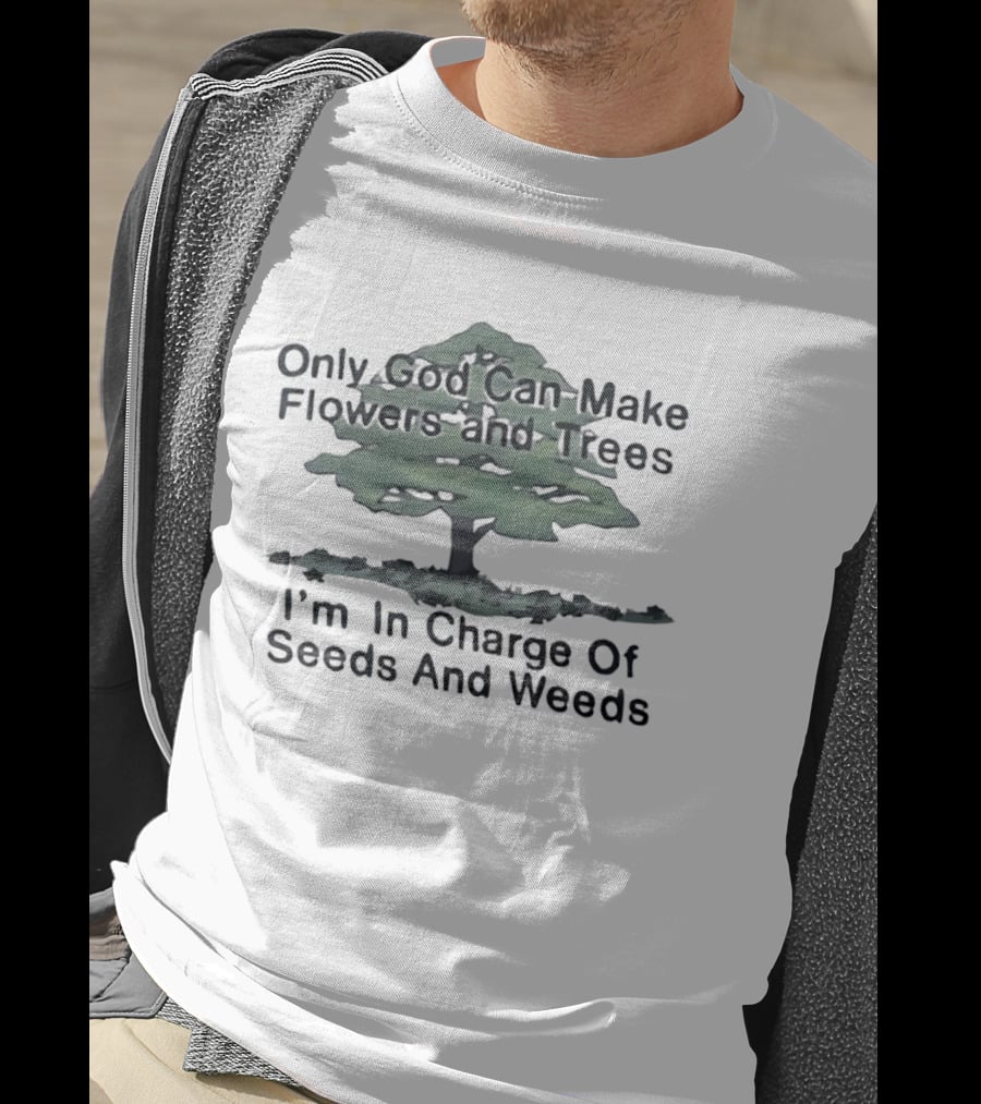 Only God Can Make Flowers Trees I'm In Charge Of Seeds Weeds T-Shirt