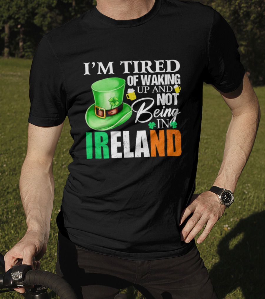 I'm Tired Of Waking Up And Not Being In Ireland St. Patrick's Day Green Hat Beer T-Shirt