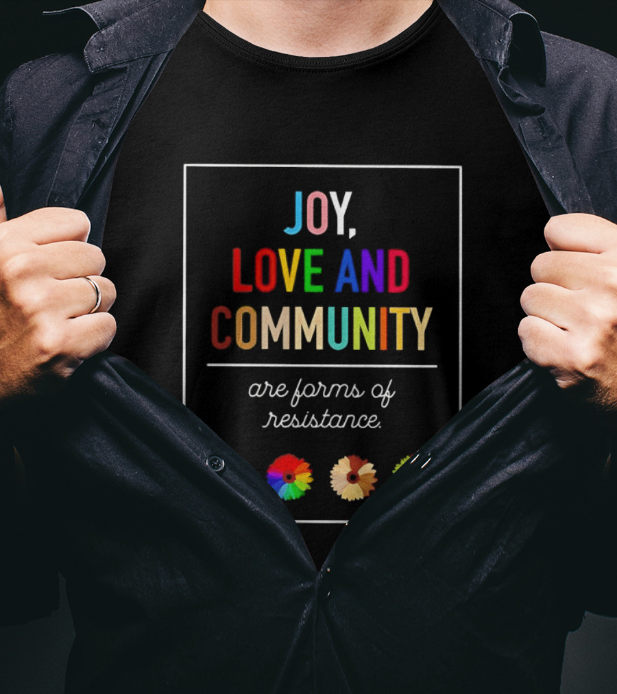 Joy Love And Community Are Forms Of Resistance Colorful Message T-Shirt