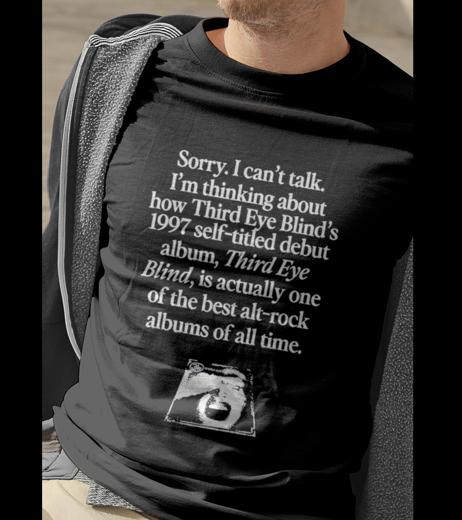 Sorry I Can't Talk I'm Thinking About How Third Eye Blind's 1997 Self Titled Debut Album Is One Of The Best Alt Rock Albums T-Shirt