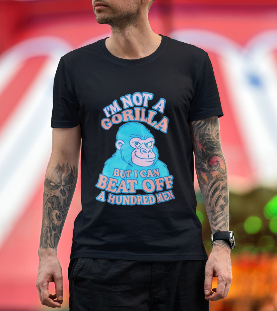 I'm Not A Gorilla But I Can Beat Off A Hundred Men Monkey T-Shirt