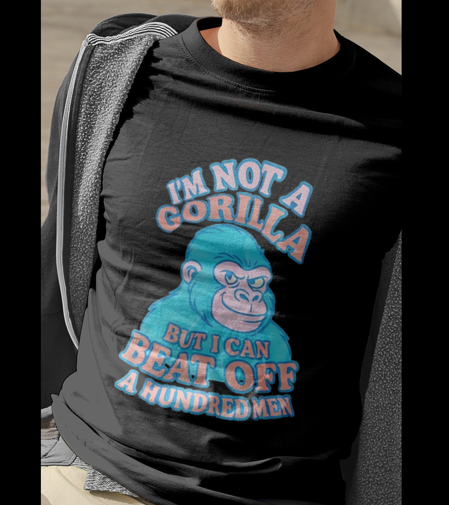 I'm Not A Gorilla But I Can Beat Off A Hundred Men Monkey T-Shirt