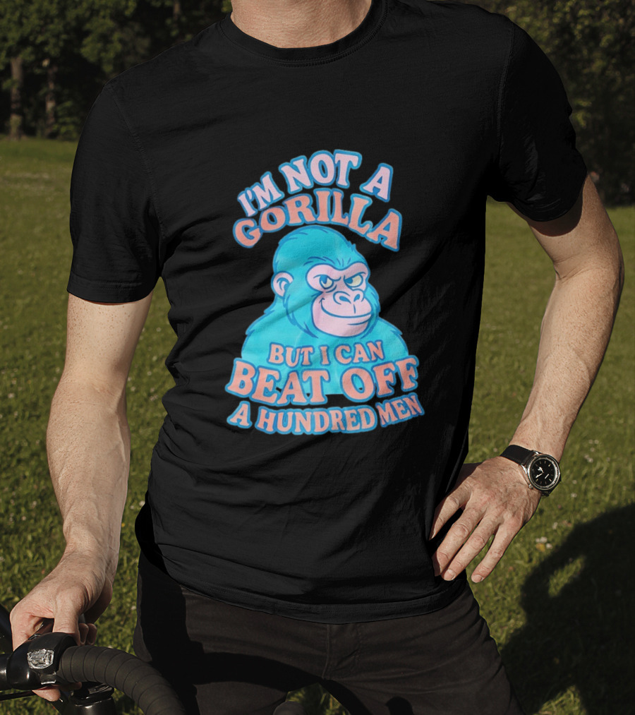 I'm Not A Gorilla But I Can Beat Off A Hundred Men Monkey T-Shirt