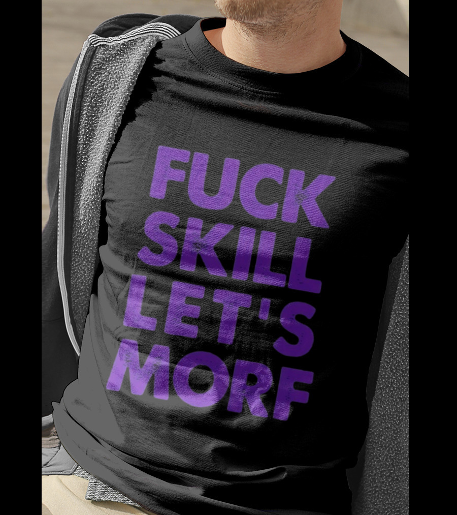F*ck Skill Lets Morph T-Shirt