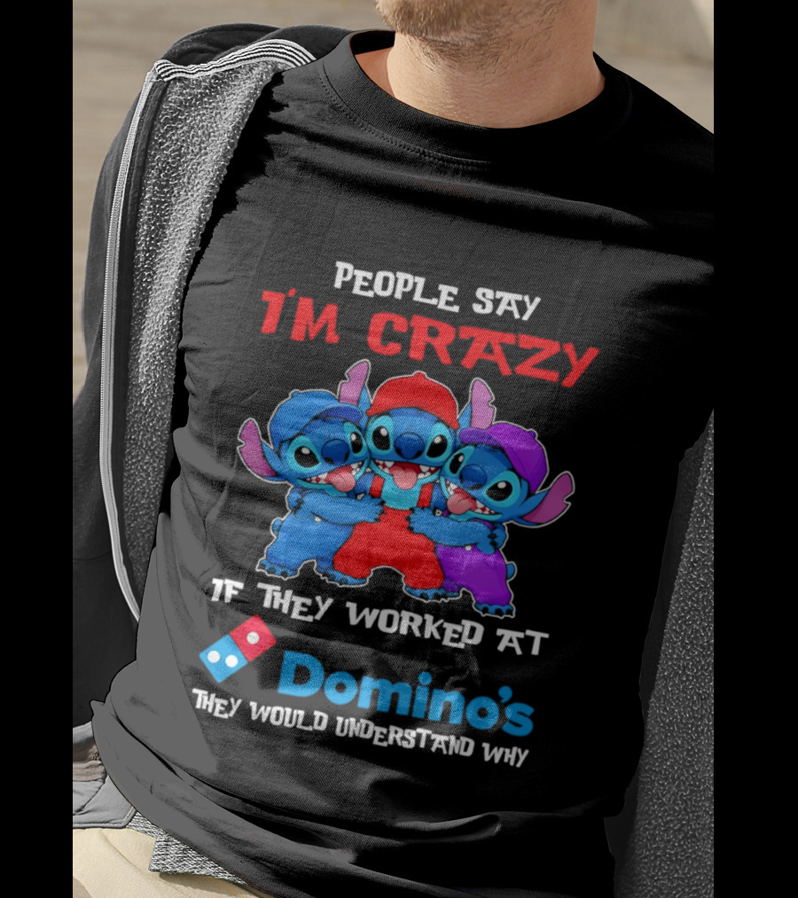 People Say I'm Crazy If They Worked At Domino's They Would Understand Why T-Shirt