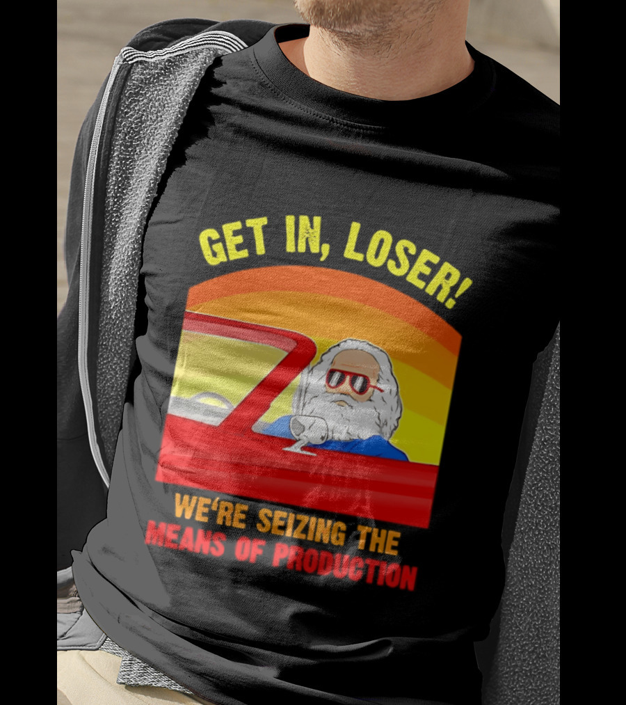Get In Loser Karl Marx Driving Red Car Seizing The Means Of Production T-Shirt