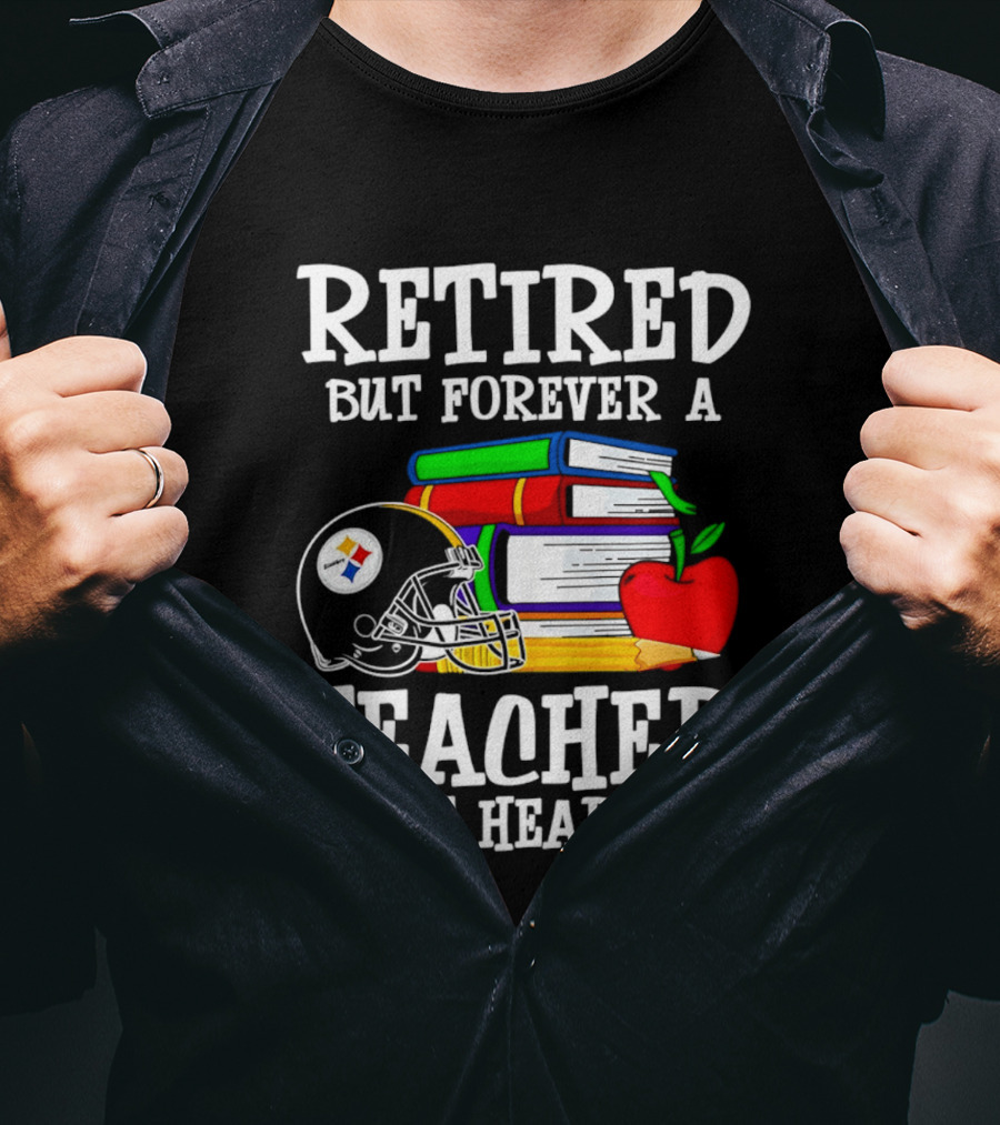 Pittsburgh Steelers Retired But Forever A Teacher At Heart Football And Education T-Shirt