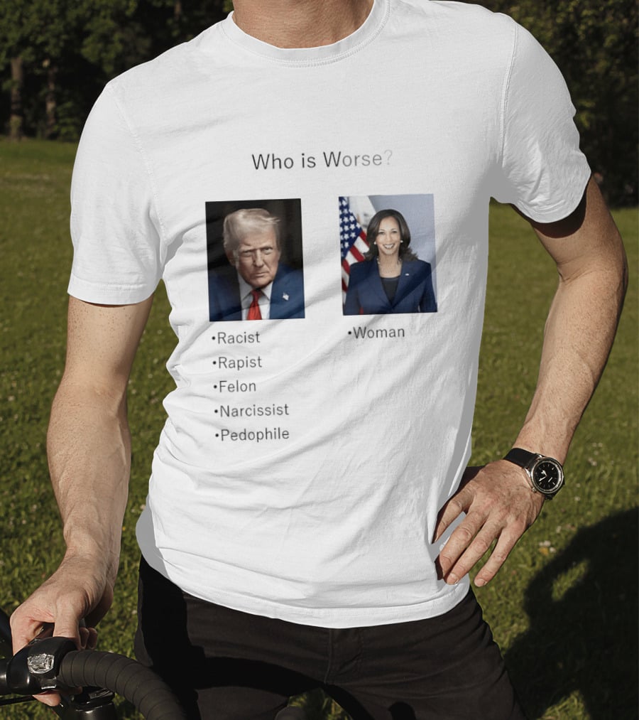 Who Is Worse Trump Racist Rapist Felon Narcissist Pedophile Harris Women T-Shirt