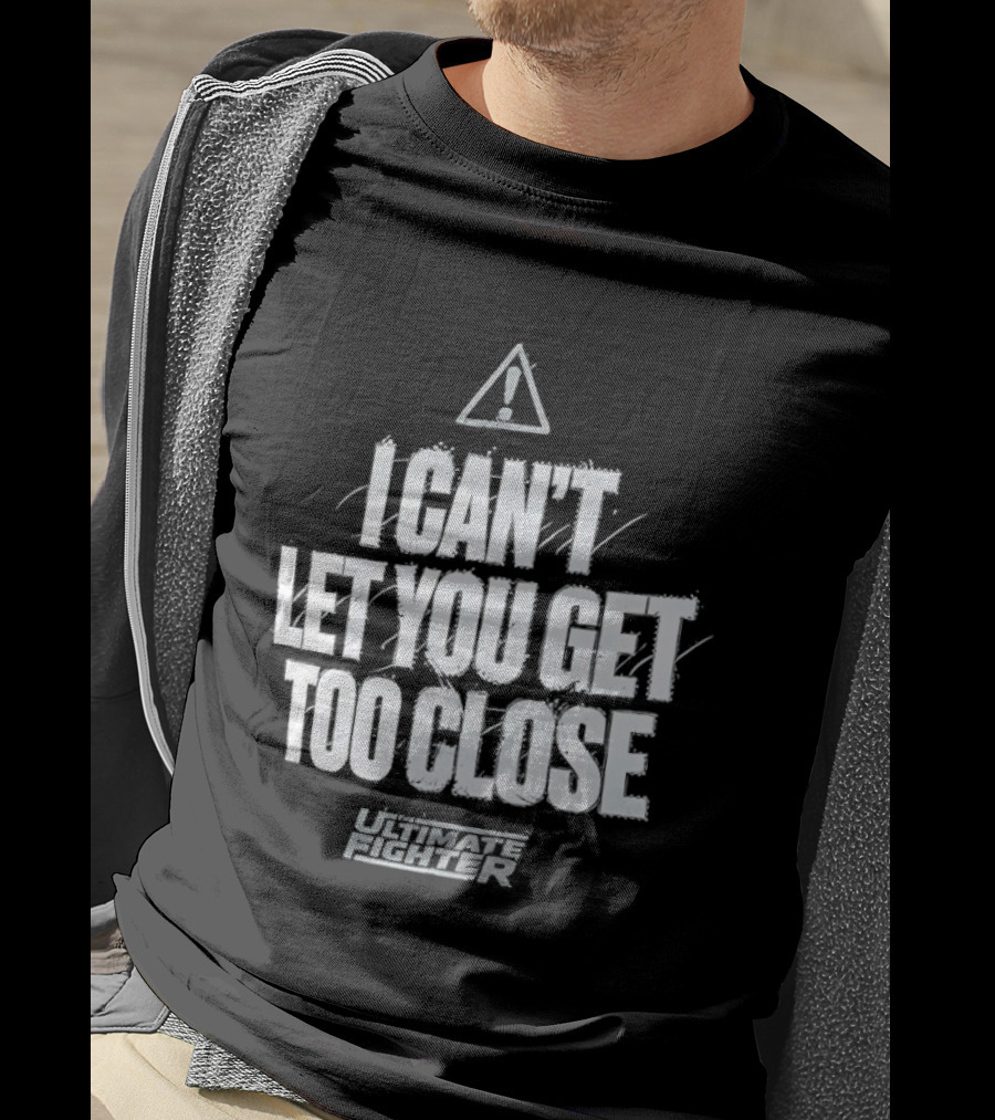 I Can't Let You Get Too Close Ultimate Fighter Triangular Warning T-Shirt