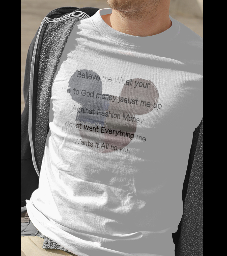 Believe Me What Your Me To God Money Jsaust Me Up Everything All No T-Shirt
