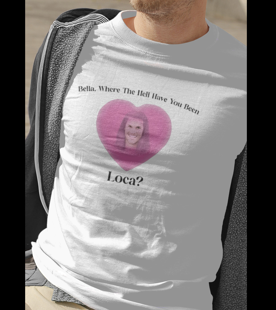 Bella Where The Hell Have You Been Loca Heart Shape T-Shirt