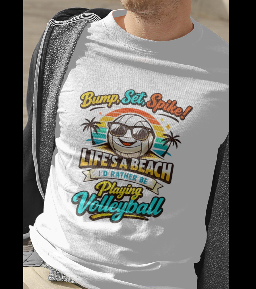 Bump Set Spike Life's A Beach I'd Rather Be Playing Volleyball T-Shirt