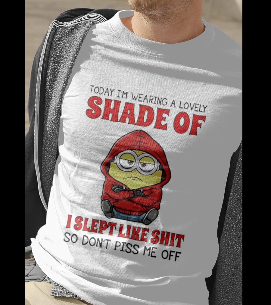 Today I'm Wearing A Lovely Shade Of I Slept Like Shit So Don't Piss Me Off Minion T-Shirt