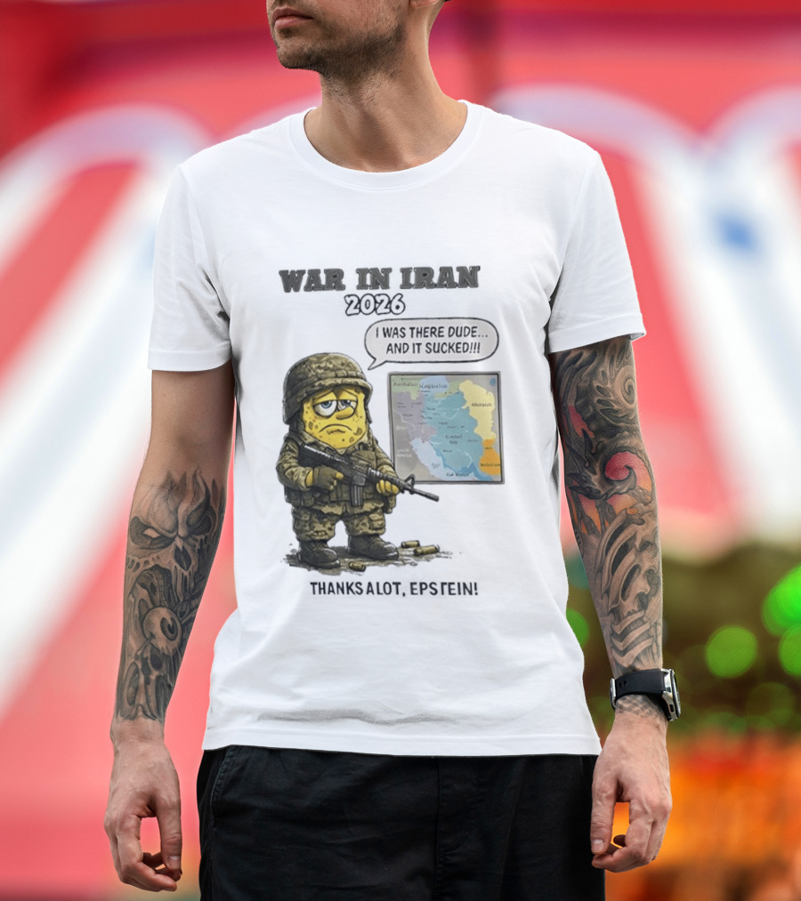 War In Iran 2026 I Was There Dude And It Sucked Thanks A Lot Epstein T-Shirt