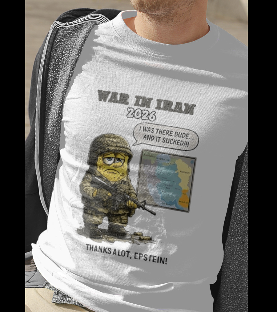 War In Iran 2026 I Was There Dude And It Sucked Thanks A Lot Epstein T-Shirt