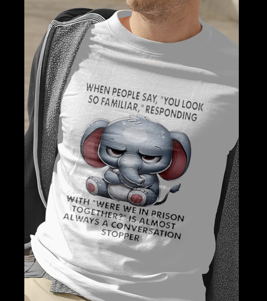 Grumpy Elephant Humor Were We In Prison Together Familiarity Response T-Shirt