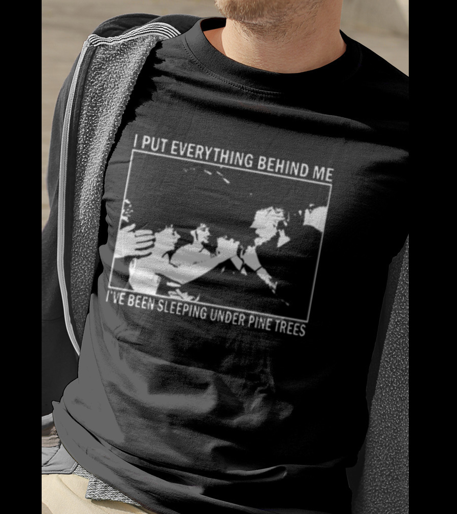 Harlow Road 2026 I Put Everything Behind Me I've Been Sleeping Under Pine Trees T-Shirt