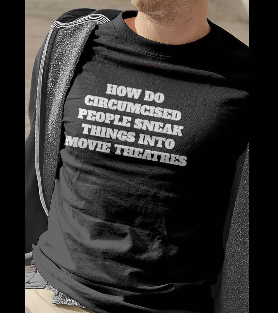 How Do Circumcised People Sneak Things Into Movie Theatres T-Shirt