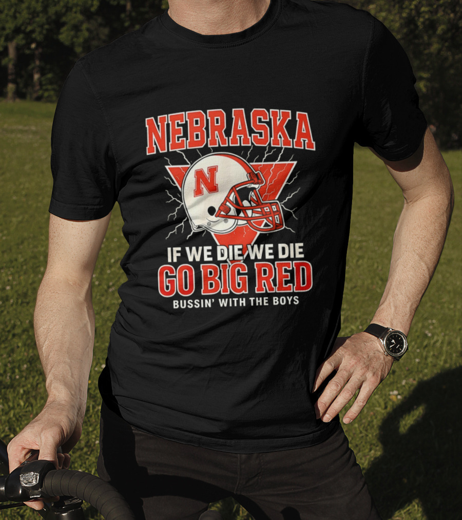 Nebraska Cornhuskers Go Big Red If We Die We Die Bussin With The Boys T-Shirt