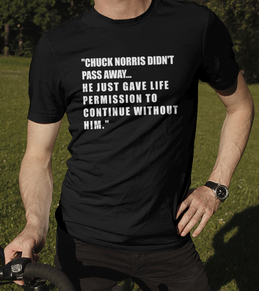 Chuck Norris Didn't Pass Away He Just Gave Life Permission To Continue Without Him T-Shirt