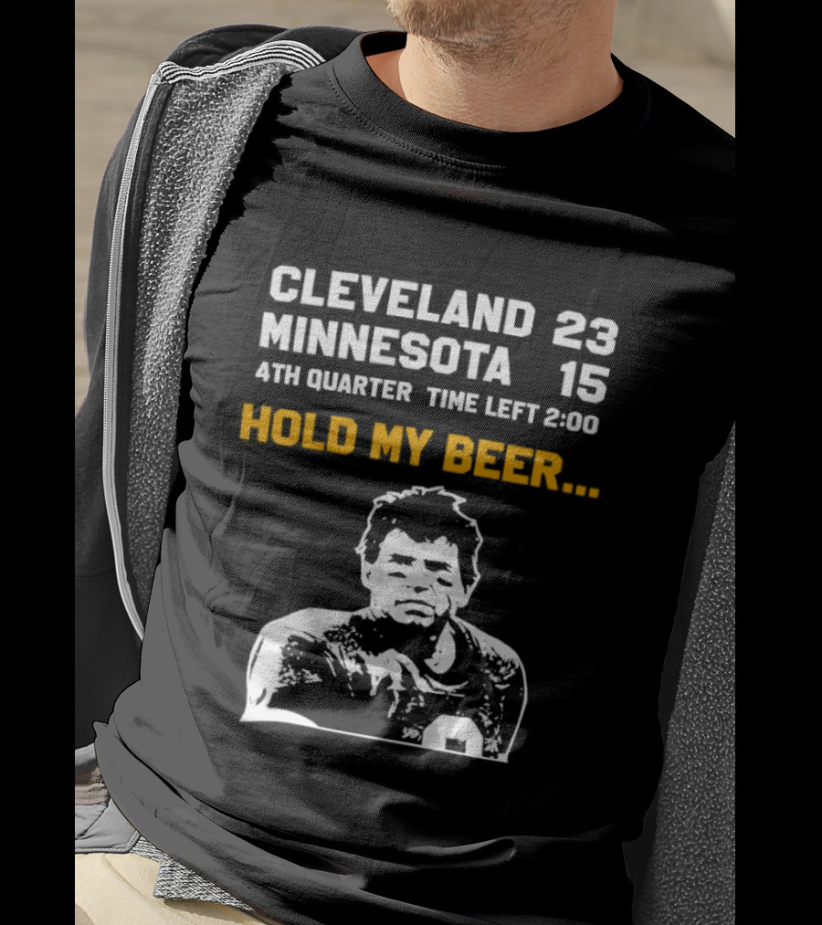 Cleveland 23 Minnesota 15 4th Quarter Time Left 2:00 Hold My Beer T-Shirt