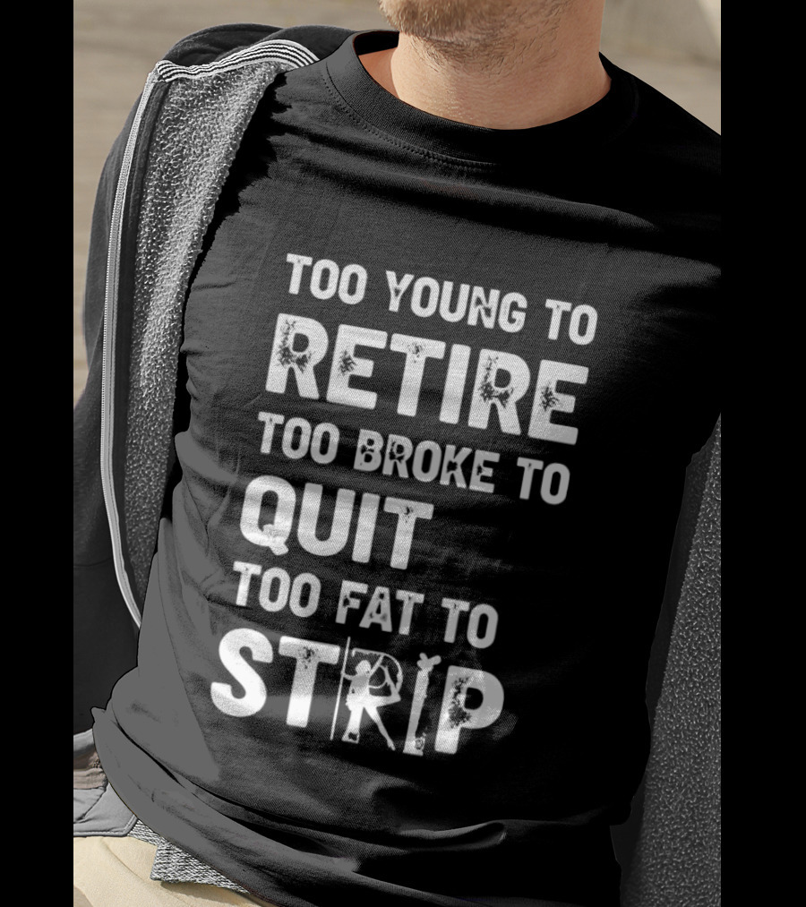 Too Young To Retire Too Broke To Quit Too Fat To Strip Funny Phrase T-Shirt