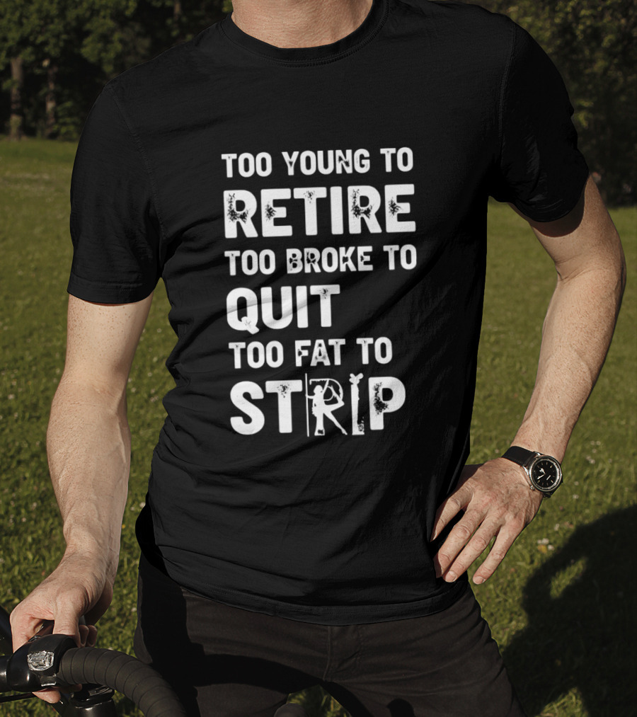 Too Young To Retire Too Broke To Quit Too Fat To Strip Funny Phrase T-Shirt
