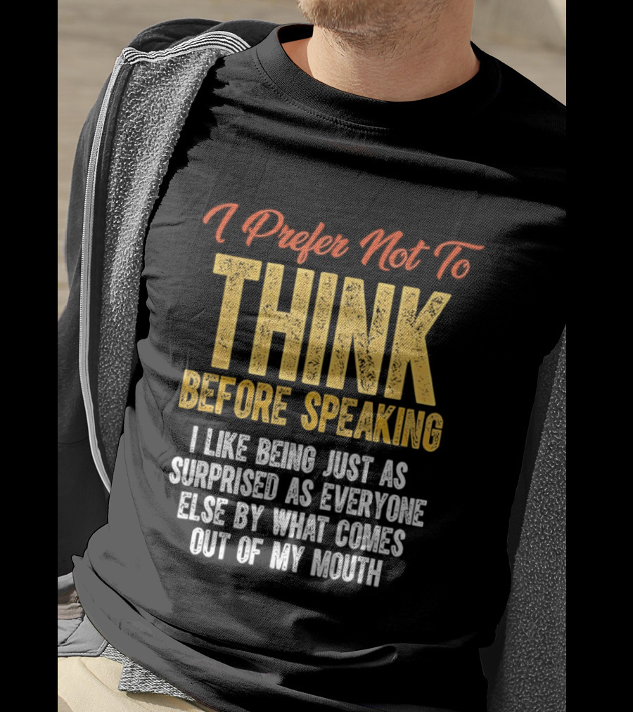 I Prefer Not To Think Before Speaking I Like Being Just As Surprised As Everyone Else By What Comes Out Of My Mouth T-Shirt
