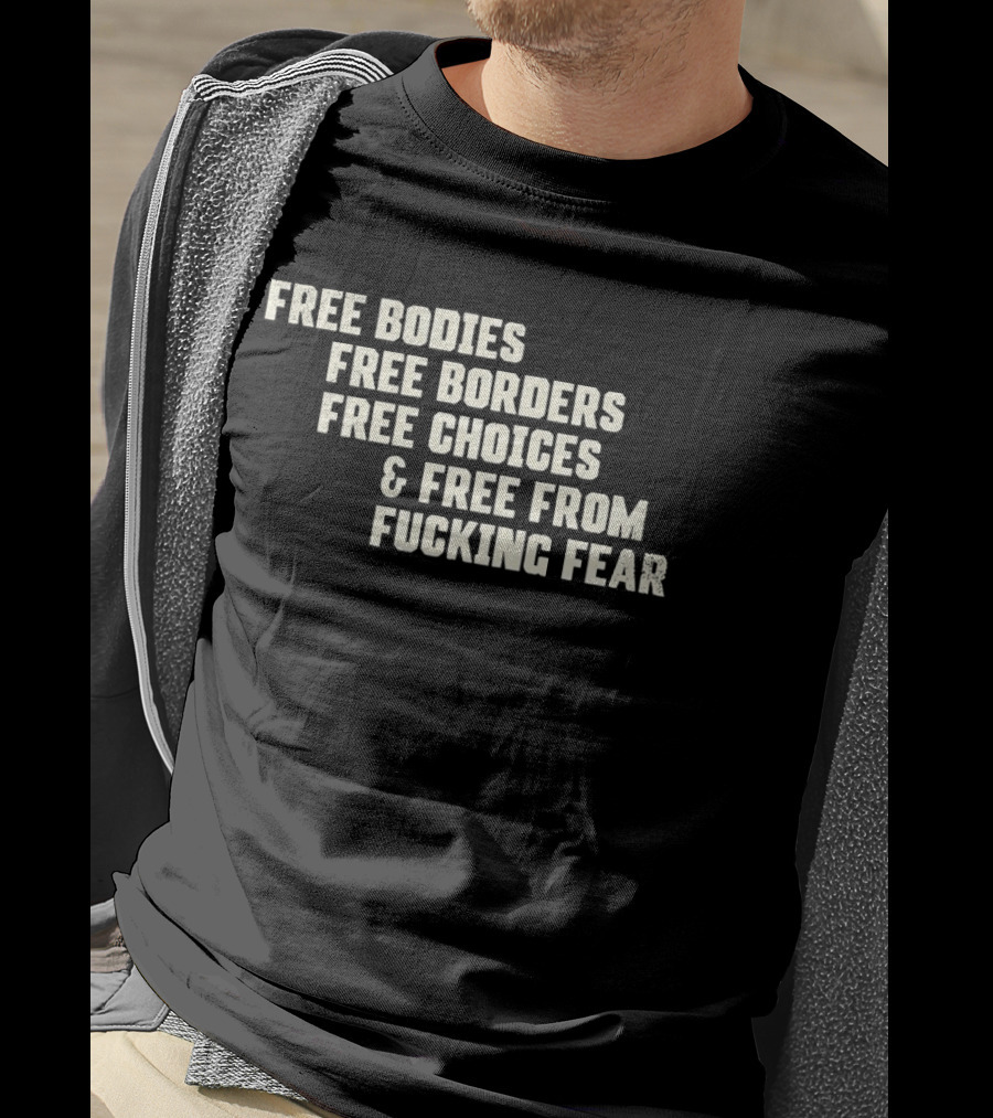 Free Bodies Free Borders Free Choices Free From Fucking Fear T-Shirt