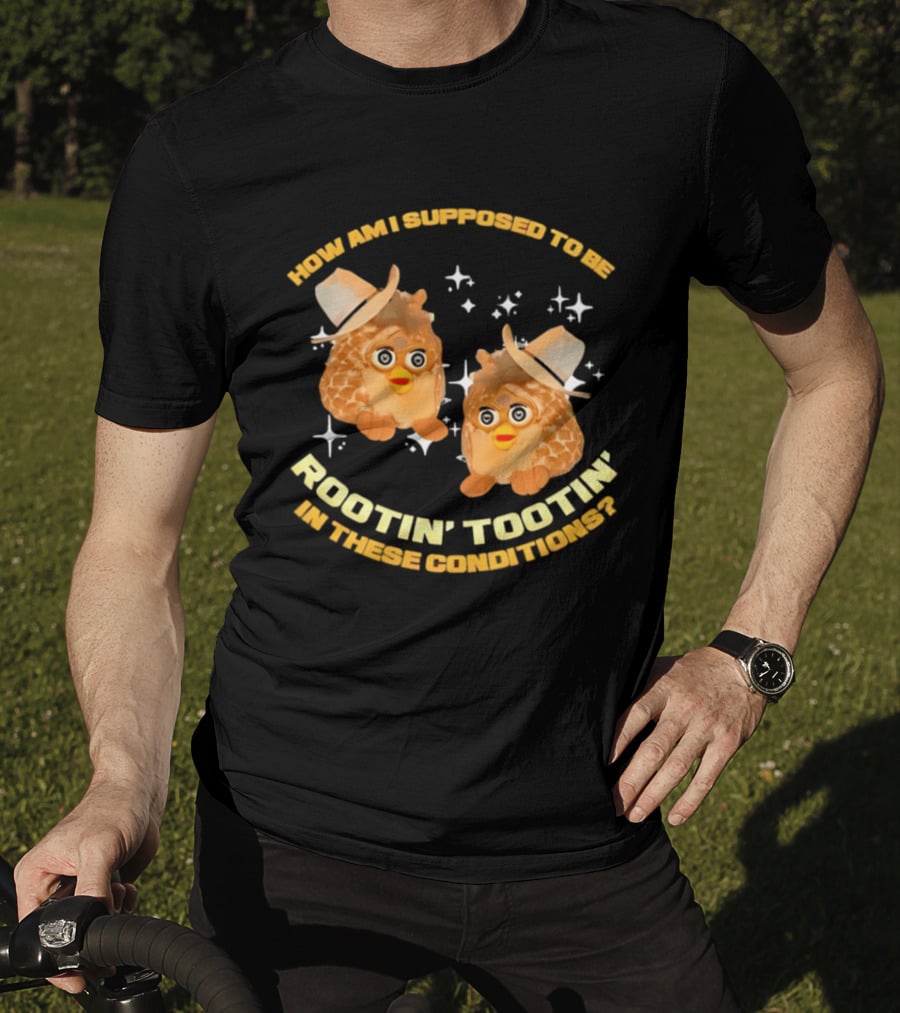 How Am I Supposed To Be Rootin' Tootin' Cowboy Furbies In These Conditions T-Shirt