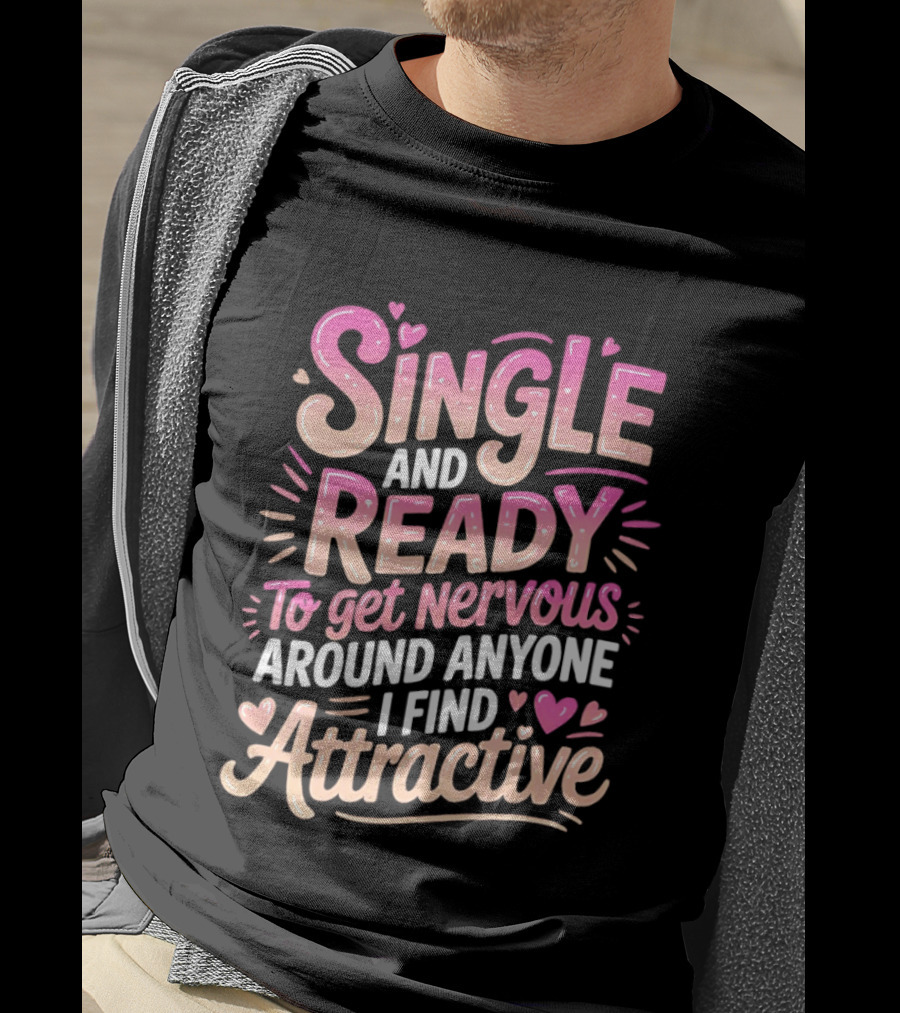 Single And Ready To Get Nervous Around Anyone I Find Attractive T-Shirt