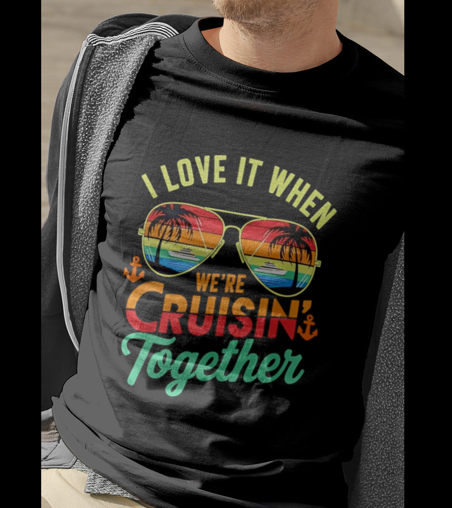 I Love It When We're Cruisin Together Sunglasses Palm Trees Vacation Fun T-Shirt