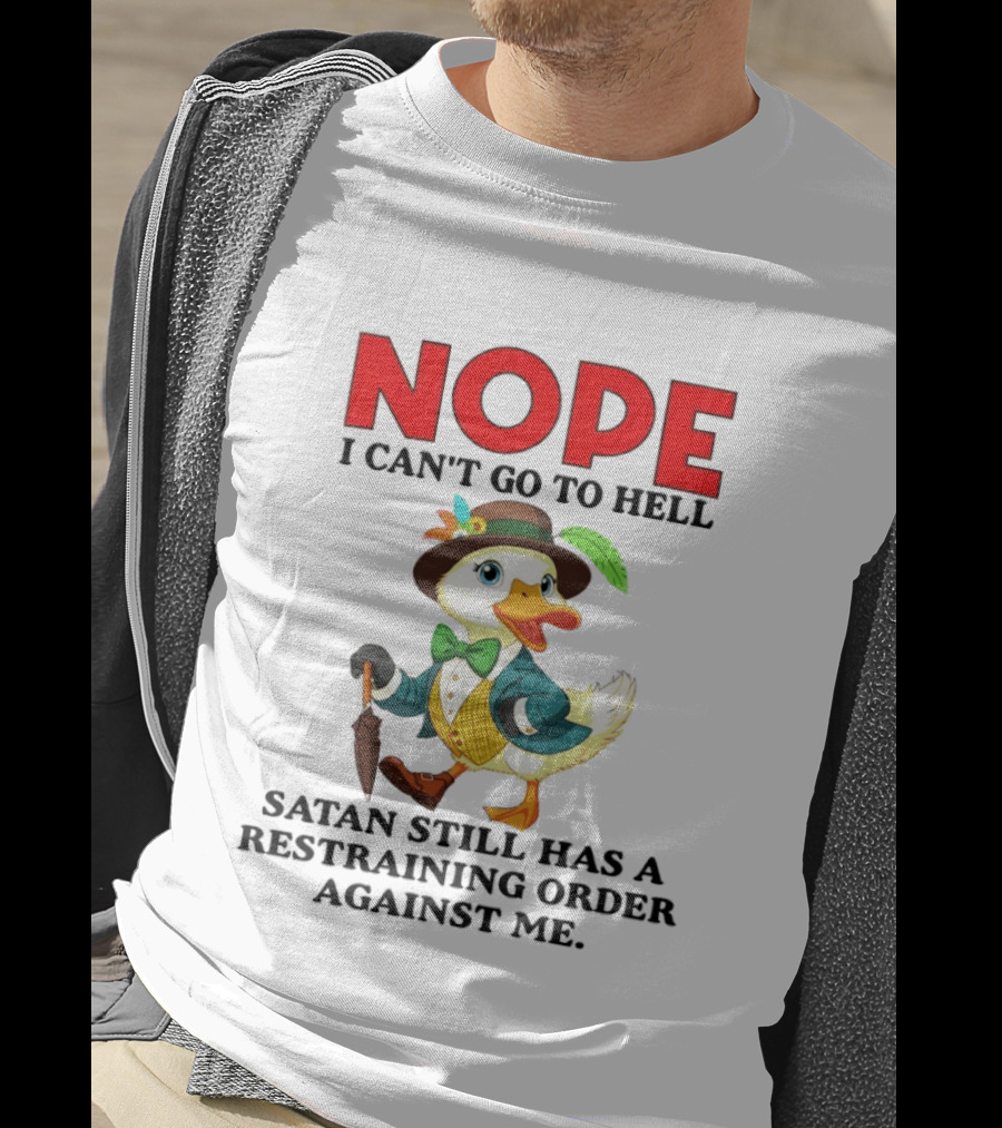 Nope I Can't Go To Hell Satan Still Has A Restraining Order Against Me Duck T-Shirt