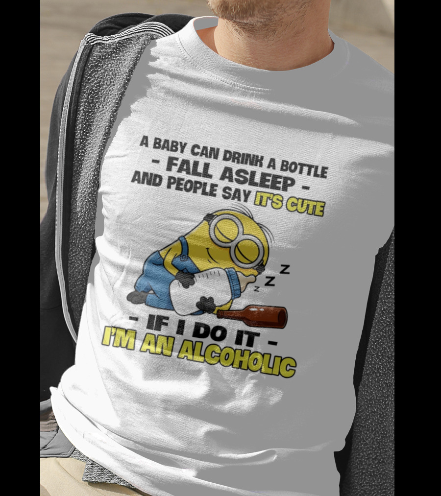 A Baby Can Drink A Bottle Fall Asleep And People Say It's Cute If I Do It I'm An Alcoholic Minion T-Shirt