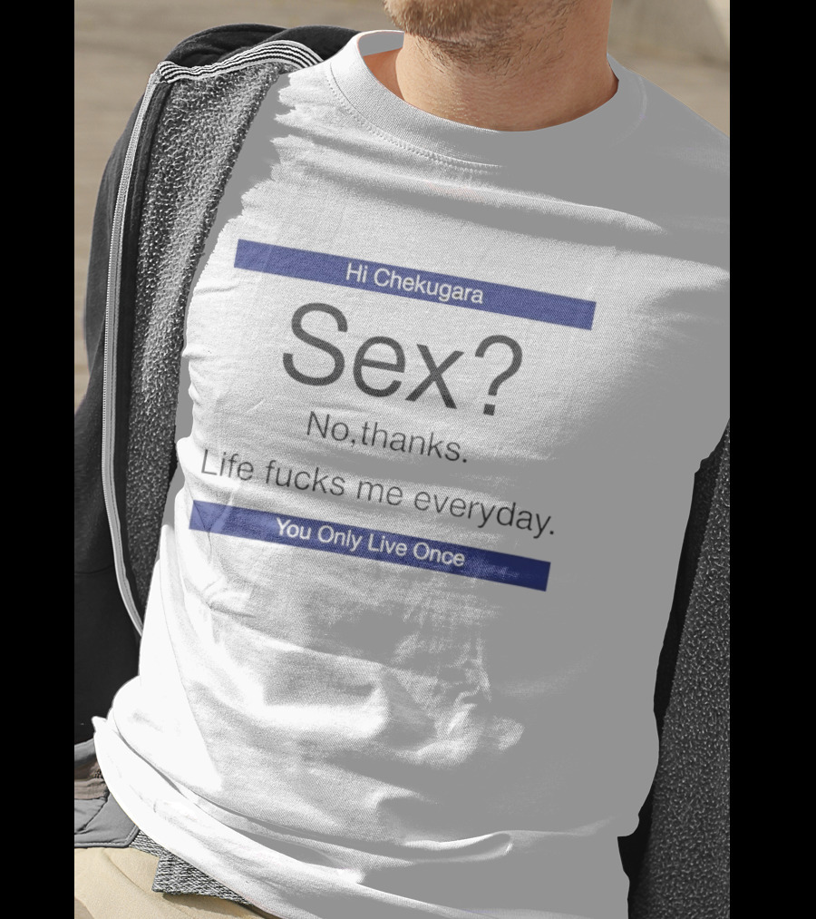 Hi Chekugara Sex No Thanks Life Fucks Me Everyday You Only Live Once T-Shirt